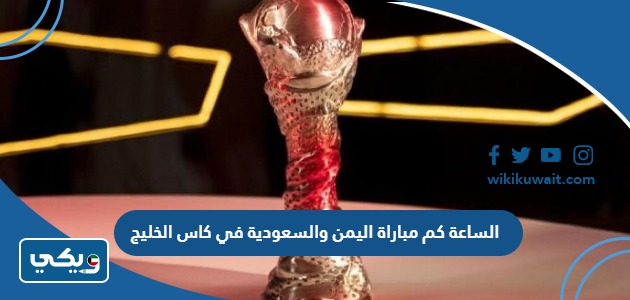 الساعة كم مباراة اليمن والسعودية في كاس الخليج