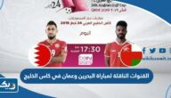 القنوات الناقلة لمباراة البحرين وعمان في كاس الخليج 2023 القنوات الناقلة لمباراة البحرين وعمان في كاس الخليج 2023
