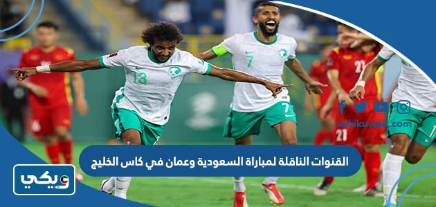 القنوات الناقلة لمباراة السعودية وعمان في كاس الخليج