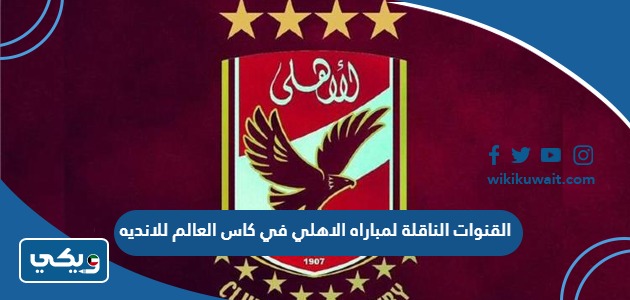 القنوات الناقلة لمباراه الاهلي في كاس العالم للانديه