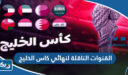 القنوات الناقلة لنهائي كاس الخليج