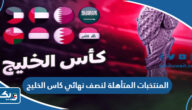 المنتخبات المتأهلة لنصف نهائي كاس الخليج العربي 2023 “خليجي 25”
