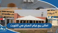 عناوين اماكن بيع خيام الصباح في الكويت 2025 عناوين اماكن بيع خيام الصباح في الكويت 2025