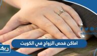 عناوين وارقام اماكن فحص الزواج في الكويت عناوين وارقام اماكن فحص الزواج في الكويت