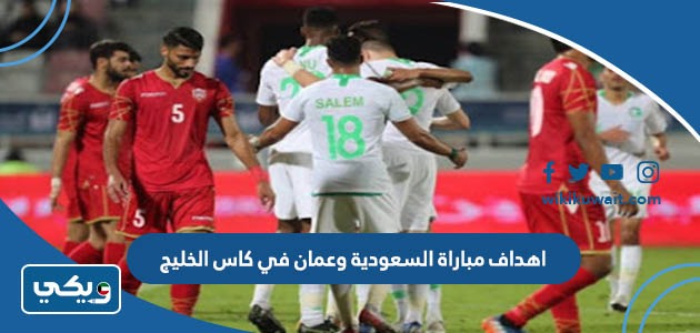 اهداف مباراة السعودية وعمان في كاس الخليج