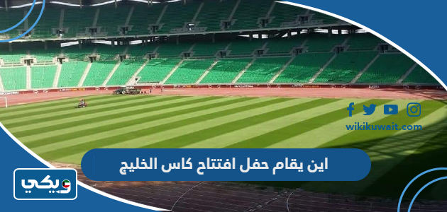 اين يقام حفل افتتاح كاس الخليج