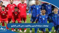 توقعات مباراة البحرين والكويت في كاس الخليج 2023 توقعات مباراة البحرين والكويت في كاس الخليج 2023