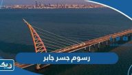 كم تبلغ رسوم جسر الشيخ جابر الأحمد الصباح كم تبلغ رسوم جسر الشيخ جابر الأحمد الصباح