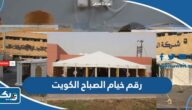 رقم خيام الصباح في الكويت وطرق التواصل رقم خيام الصباح في الكويت وطرق التواصل
