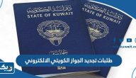 ما هي طلبات تجديد الجواز الكويتي الالكتروني 2025 ما هي طلبات تجديد الجواز الكويتي الالكتروني 2025