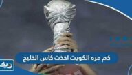 كم مره الكويت اخذت كاس الخليج عبر التاريخ كم مره الكويت اخذت كاس الخليج عبر التاريخ