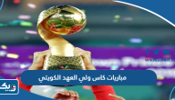 جدول مواعيد مباريات كاس ولي العهد الكويتي 2023 والقنوات الناقلة