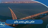 متى بني جسر الشيخ جابر الأحمد الصباح متى بني جسر الشيخ جابر الأحمد الصباح