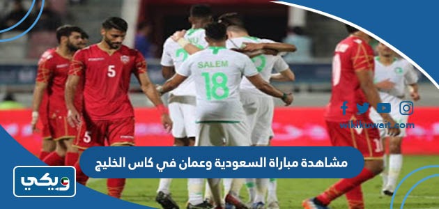 مشاهدة مباراة السعودية وعمان في كاس الخليج