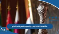 رابط مشاهدة مباراة اليمن والسعودية في كاس الخليج 2023 بث مباشر