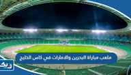 ما هو ملعب مباراة البحرين والامارات في كاس الخليج 2023