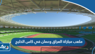 ما هو ملعب مباراة العراق وعمان في كاس الخليج 2023