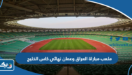 ما هو ملعب مباراة العراق وعمان في نهائي كاس الخليج 2023 ما هو ملعب مباراة العراق وعمان في نهائي كاس الخليج 2023