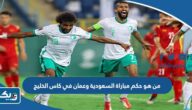 من هو حكم مباراة السعودية وعمان في كاس الخليج 2023 من هو حكم مباراة السعودية وعمان في كاس الخليج 2023