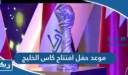 موعد حفل افتتاح كاس الخليج