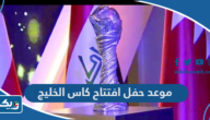 موعد وتفاصيل حفل افتتاح كاس الخليج 2023 والقنوات الناقلة موعد وتفاصيل حفل افتتاح كاس الخليج 2023 والقنوات الناقلة