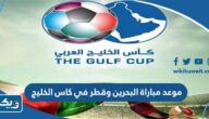 موعد مباراة البحرين وقطر في كاس الخليج 2023 والقنوات الناقلة