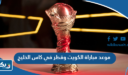 موعد مباراة الكويت وقطر في كاس الخليج