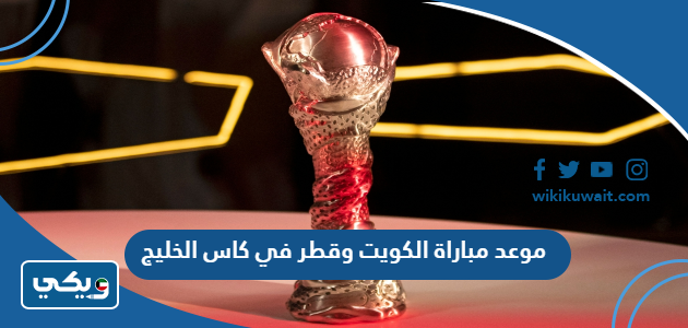موعد مباراة الكويت وقطر في كاس الخليج