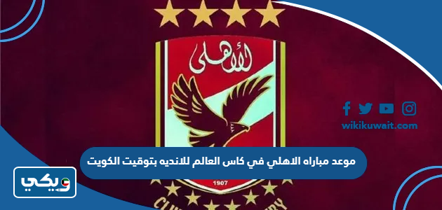 موعد مباراه الاهلي في كاس العالم للانديه بتوقيت الكويت