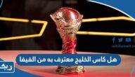 هل كاس الخليج معترف به من الفيفا هل كاس الخليج معترف به من الفيفا