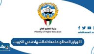 الأوراق المطلوبة لمعادلة الشهادة في الكويت 2026