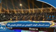 سبب انسحاب الوفد الكويتي من حفل افتتاح خليجي 25