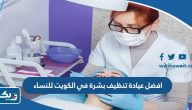 افضل عيادة تنظيف بشرة في الكويت للنساء افضل عيادة تنظيف بشرة في الكويت للنساء