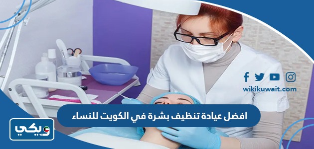 افضل عيادة تنظيف بشرة في الكويت للنساء