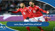 الساعة كم مباراة الأهلي وريال مدريد الإسباني فى كاس العالم للاندية الساعة كم مباراة الأهلي وريال مدريد الإسباني فى كاس العالم للاندية