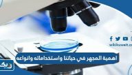 اهمية المجهر في حياتنا واستخداماته وانواعه