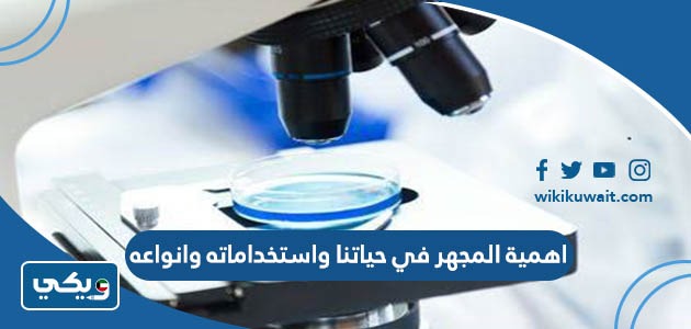 اهمية المجهر في حياتنا واستخداماته وانواعه