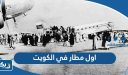 ما هو اول مطار في الكويت