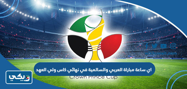 اي ساعة مباراة العربي والسالمية في نهائي كاس ولي العهد