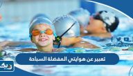 موضوع تعبير عن هوايتي المفضلة السباحة موضوع تعبير عن هوايتي المفضلة السباحة