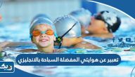 موضوع تعبير عن هوايتي المفضلة السباحة بالانجليزي موضوع تعبير عن هوايتي المفضلة السباحة بالانجليزي