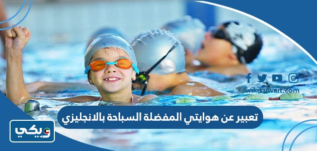 تعبير عن هوايتي المفضلة السباحة بالانجليزي