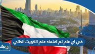 في اي عام تم اعتماد علم الكويت الحالي في اي عام تم اعتماد علم الكويت الحالي