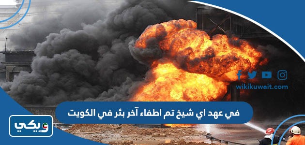 في عهد اي شيخ تم اطفاء آخر بئر في الكويت