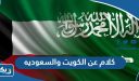 كلام عن الكويت والسعوديه