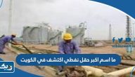 ما اسم اكبر حقل نفطي اكتشف في الكويت ما اسم اكبر حقل نفطي اكتشف في الكويت