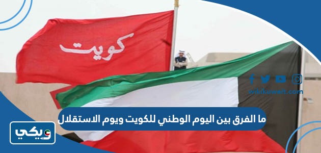ما الفرق بين اليوم الوطني للكويت ويوم الاستقلال