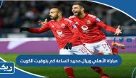مباراة الأهلي وريال مدريد الساعة كم بتوقيت الكويت مباراة الأهلي وريال مدريد الساعة كم بتوقيت الكويت