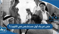 متى تم بناء أول مستشفى في الكويت؟