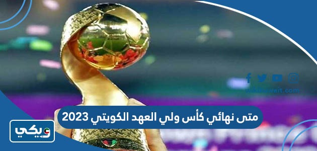 متى نهائي كأس ولي العهد الكويتي 2023
